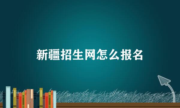 新疆招生网怎么报名