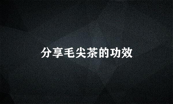 分享毛尖茶的功效
