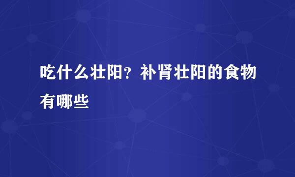吃什么壮阳？补肾壮阳的食物有哪些
