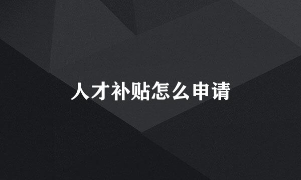 人才补贴怎么申请