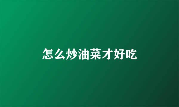 怎么炒油菜才好吃