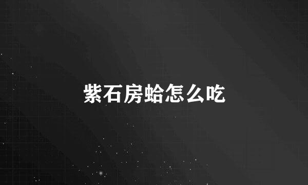 紫石房蛤怎么吃