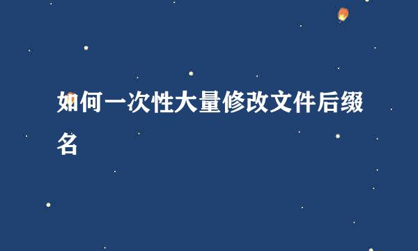 如何一次性大量修改文件后缀名