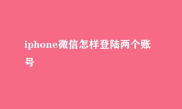 iphone微信怎样登陆两个账号