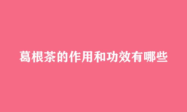 葛根茶的作用和功效有哪些