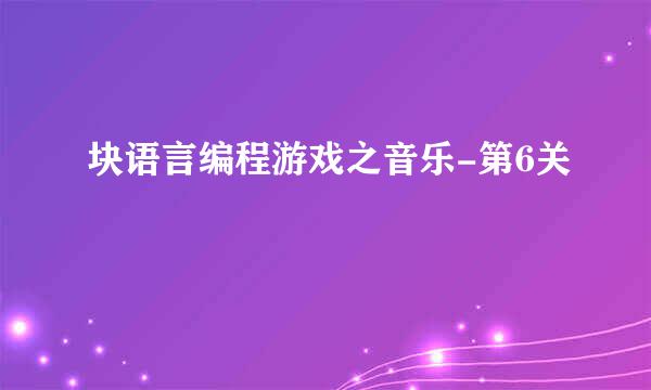 块语言编程游戏之音乐-第6关