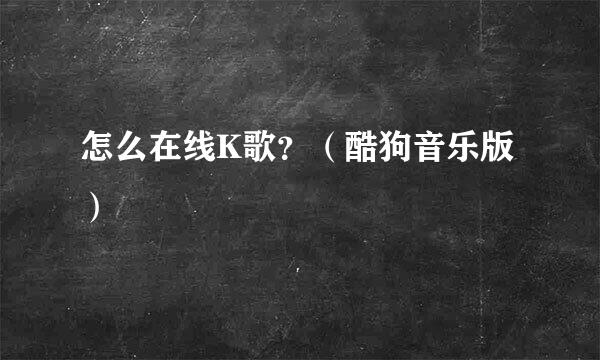 怎么在线K歌？（酷狗音乐版）