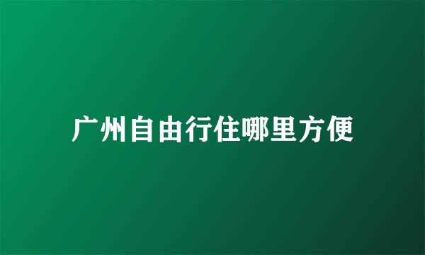 广州自由行住哪里方便