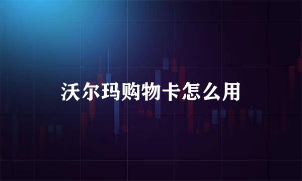 沃尔玛购物卡怎么用