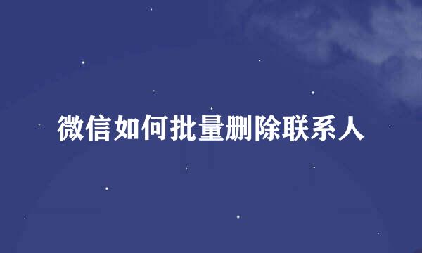 微信如何批量删除联系人