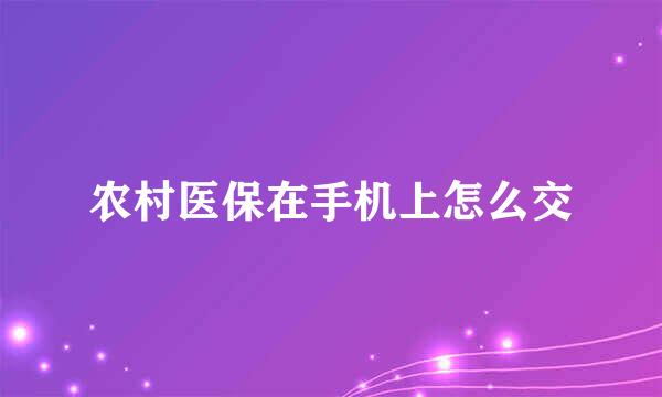 农村医保在手机上怎么交