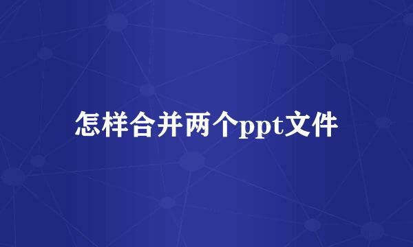 怎样合并两个ppt文件