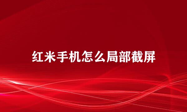 红米手机怎么局部截屏