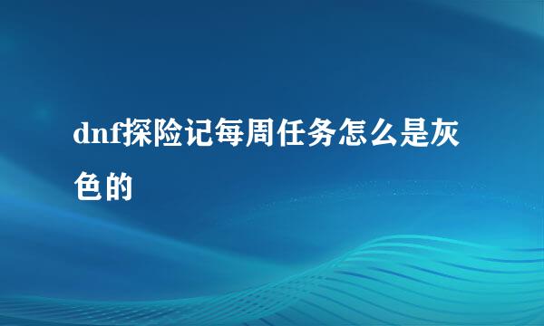 dnf探险记每周任务怎么是灰色的