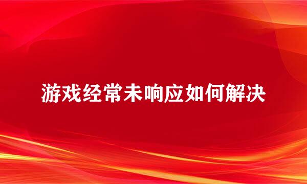 游戏经常未响应如何解决