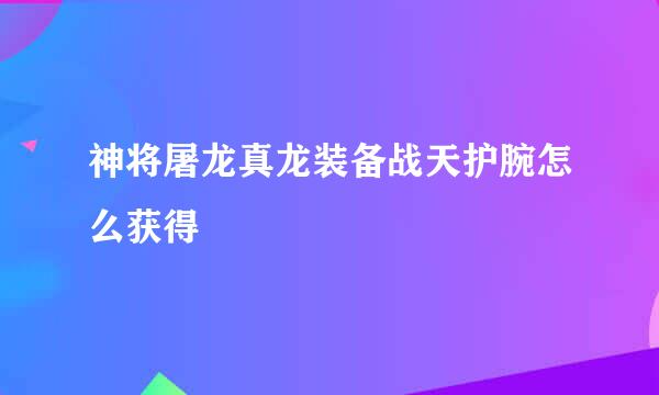 神将屠龙真龙装备战天护腕怎么获得