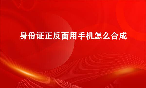 身份证正反面用手机怎么合成