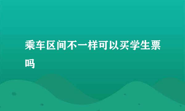 乘车区间不一样可以买学生票吗