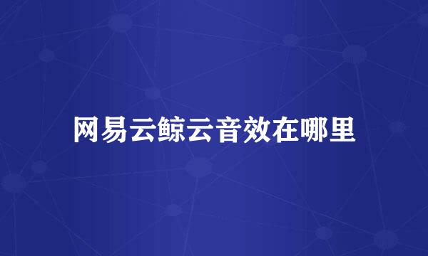 网易云鲸云音效在哪里