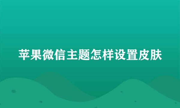 苹果微信主题怎样设置皮肤