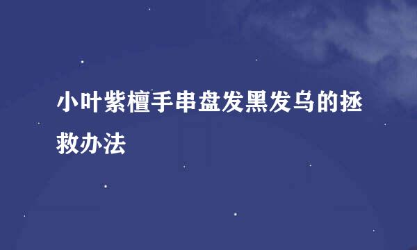 小叶紫檀手串盘发黑发乌的拯救办法