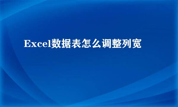 Excel数据表怎么调整列宽