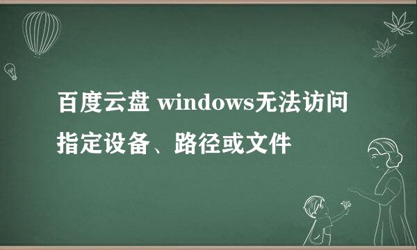 百度云盘 windows无法访问指定设备、路径或文件