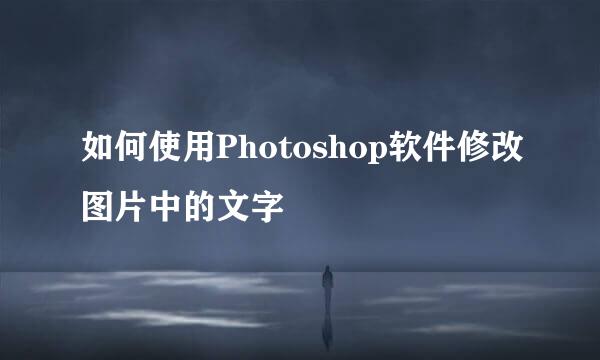 如何使用Photoshop软件修改图片中的文字