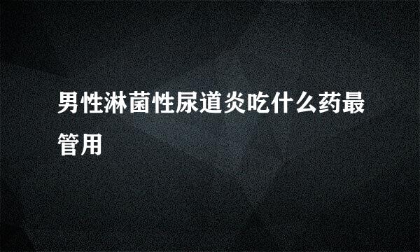 男性淋菌性尿道炎吃什么药最管用