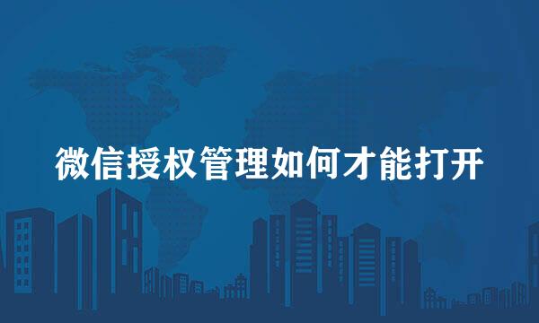微信授权管理如何才能打开