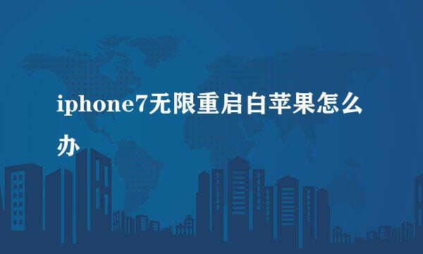 iphone7无限重启白苹果怎么办