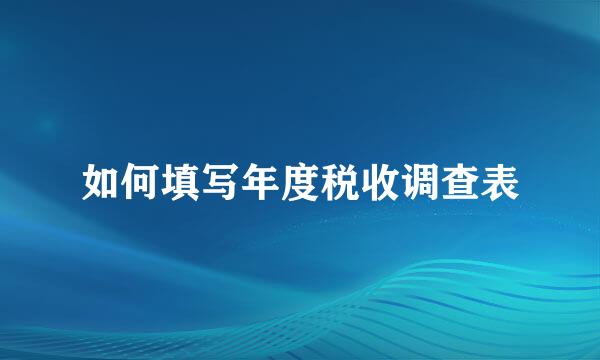 如何填写年度税收调查表