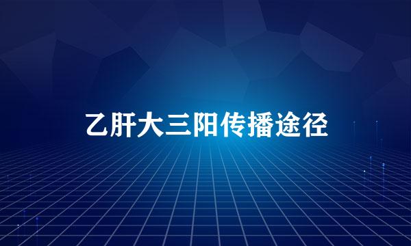 乙肝大三阳传播途径