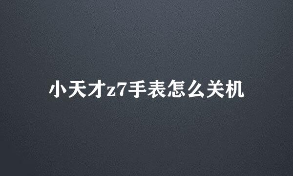 小天才z7手表怎么关机