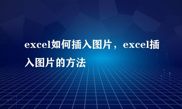 excel如何插入图片，excel插入图片的方法