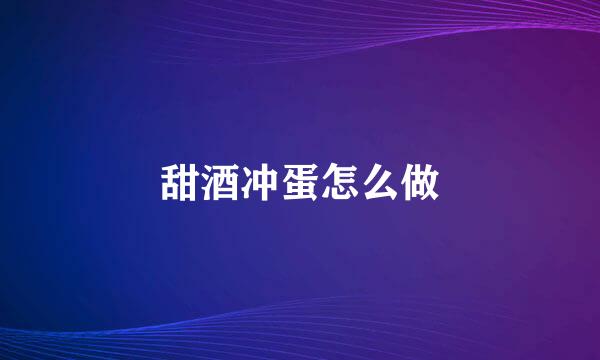 甜酒冲蛋怎么做