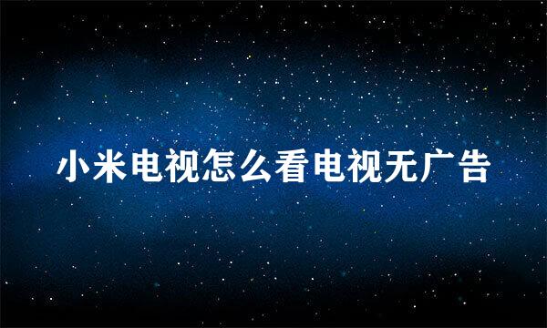 小米电视怎么看电视无广告