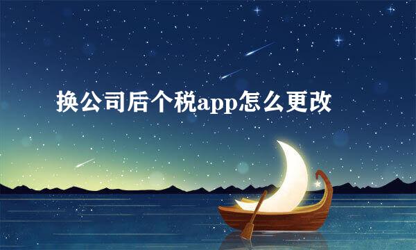 换公司后个税app怎么更改