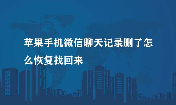 苹果手机微信聊天记录删了怎么恢复找回来