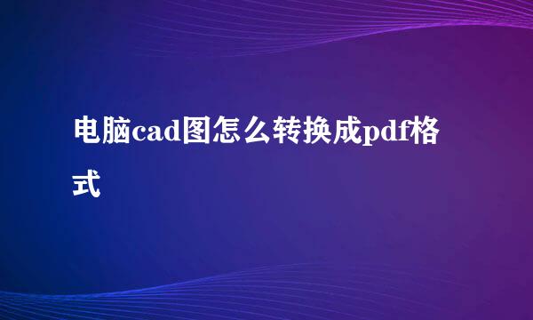 电脑cad图怎么转换成pdf格式