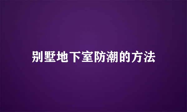 别墅地下室防潮的方法
