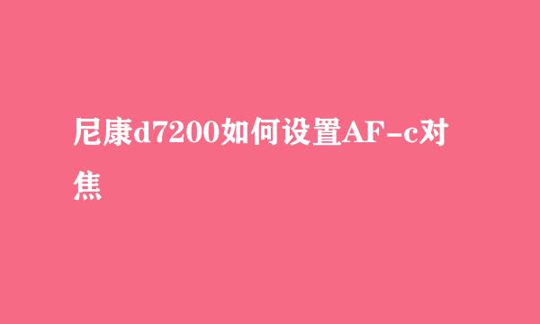 尼康d7200如何设置AF-c对焦