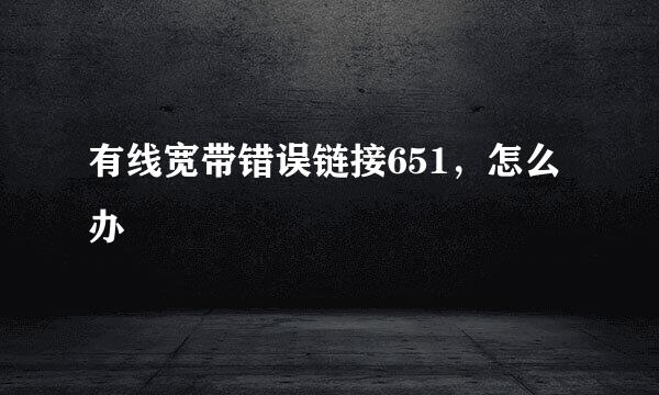 有线宽带错误链接651，怎么办