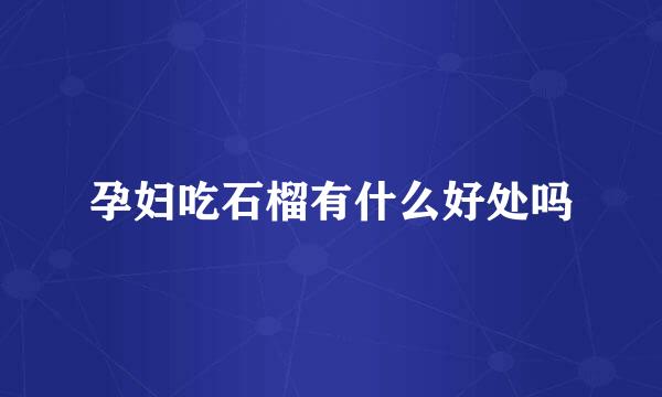 孕妇吃石榴有什么好处吗