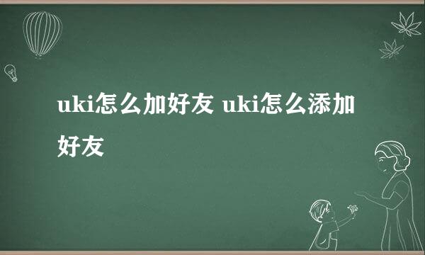 uki怎么加好友 uki怎么添加好友
