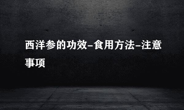 西洋参的功效-食用方法-注意事项