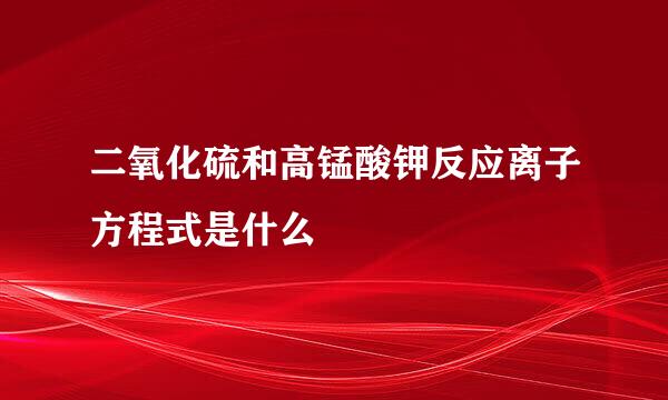 二氧化硫和高锰酸钾反应离子方程式是什么