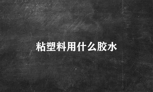 粘塑料用什么胶水