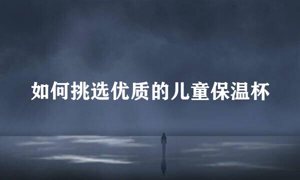 如何挑选优质的儿童保温杯