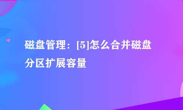 磁盘管理：[5]怎么合并磁盘分区扩展容量